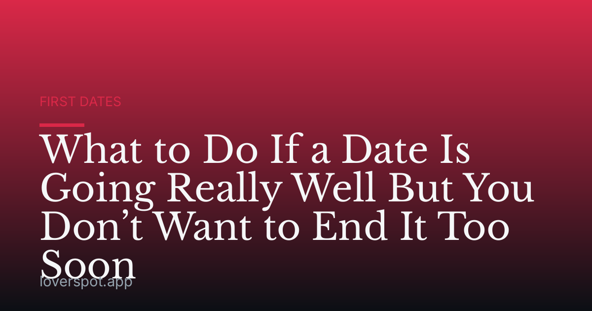 What to Do If a Date Is Going Really Well But You Don’t Want to End It Too Soon
