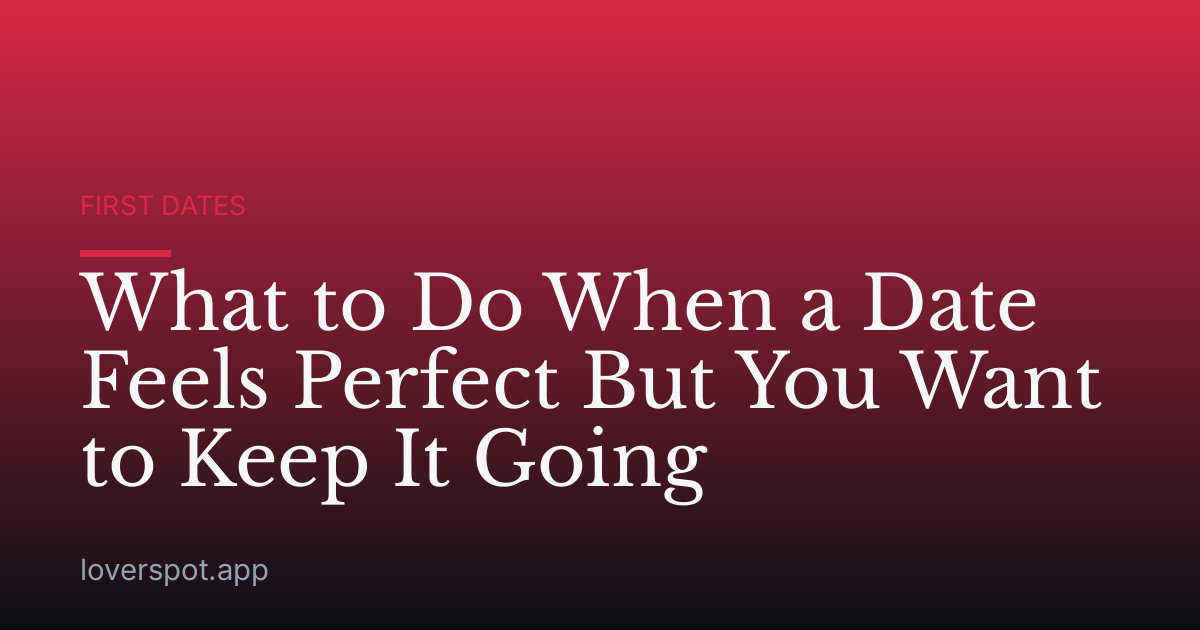 What to Do When a Date Feels Perfect But You Want to Keep It Going