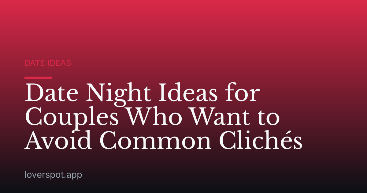 Date Night Ideas for Couples Who Want to Avoid Common Clichés