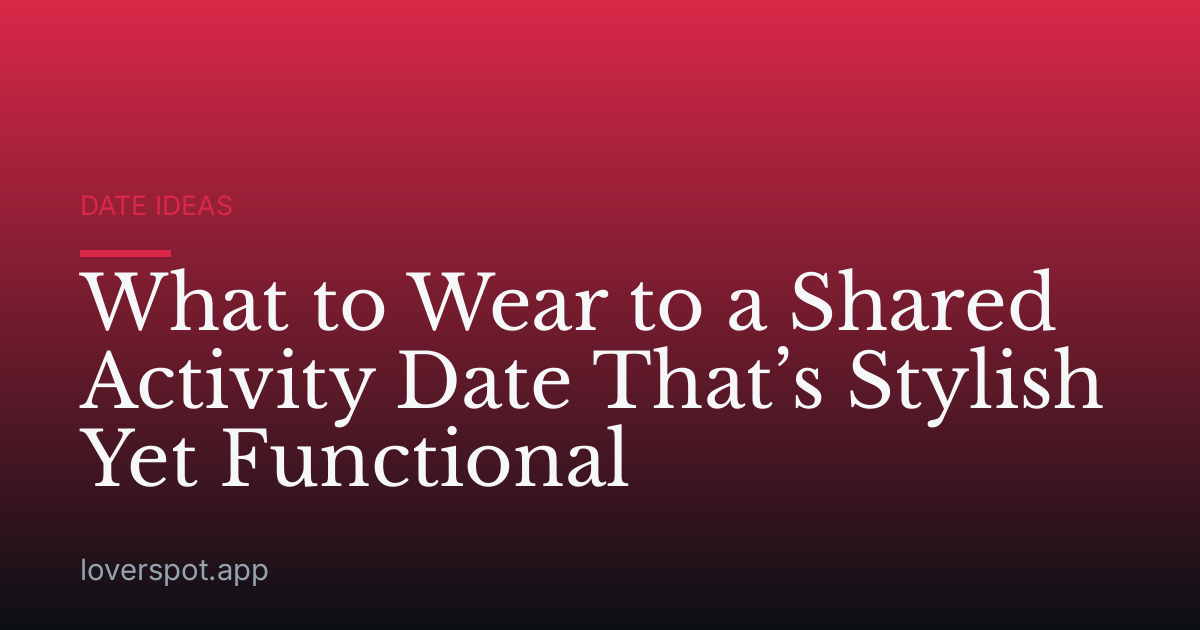 What to Wear to a Shared Activity Date That’s Stylish Yet Functional