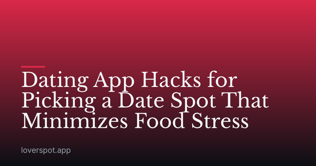 Dating App Hacks for Picking a Date Spot That Minimizes Food Stress