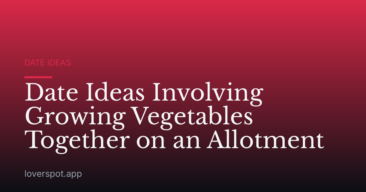 Date Ideas Involving Growing Vegetables Together on an Allotment