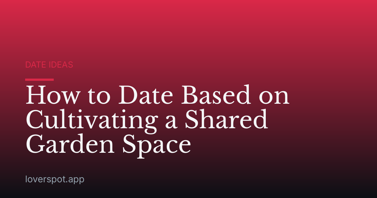 How to Date Based on Cultivating a Shared Garden Space