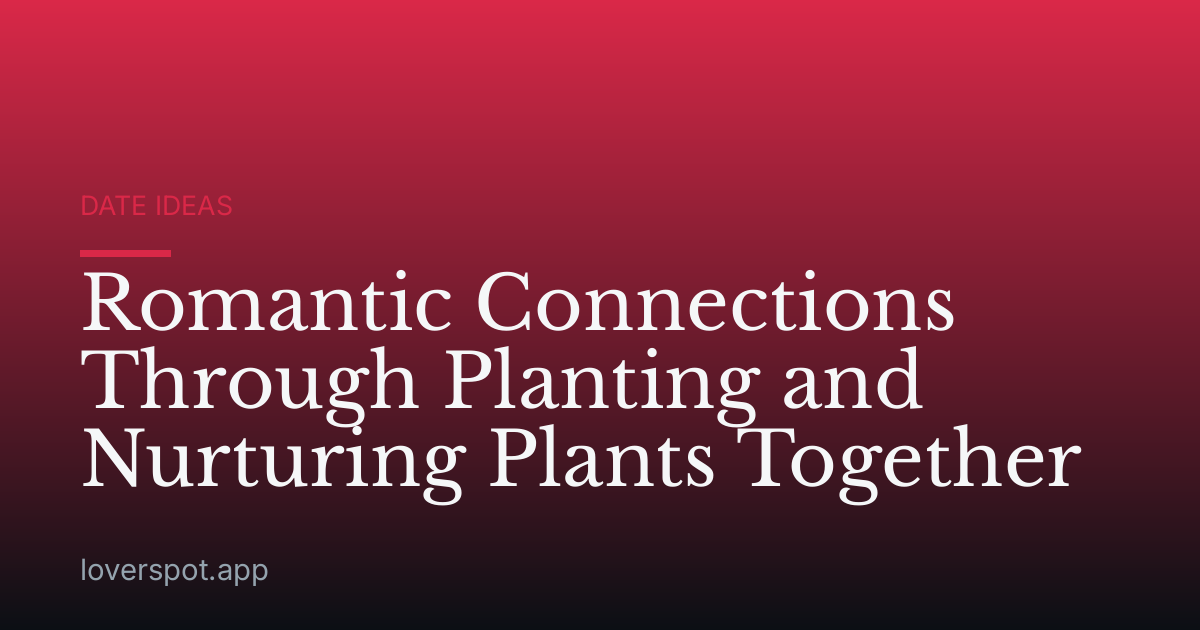 Romantic Connections Through Planting and Nurturing Plants Together