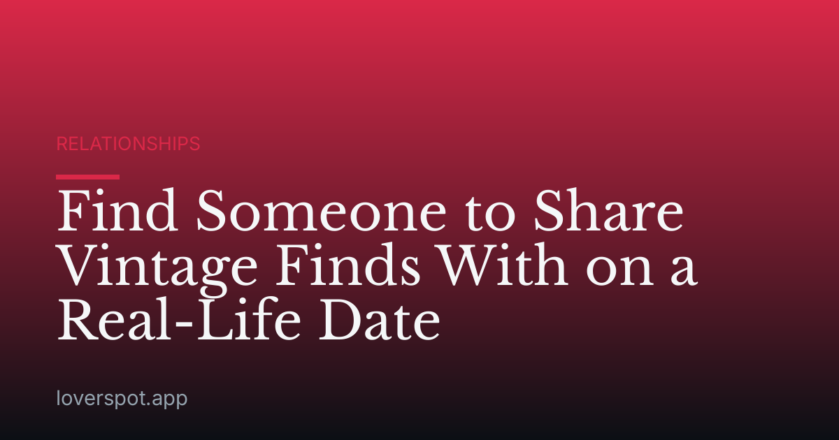Find Someone to Share Vintage Finds With on a Real-Life Date