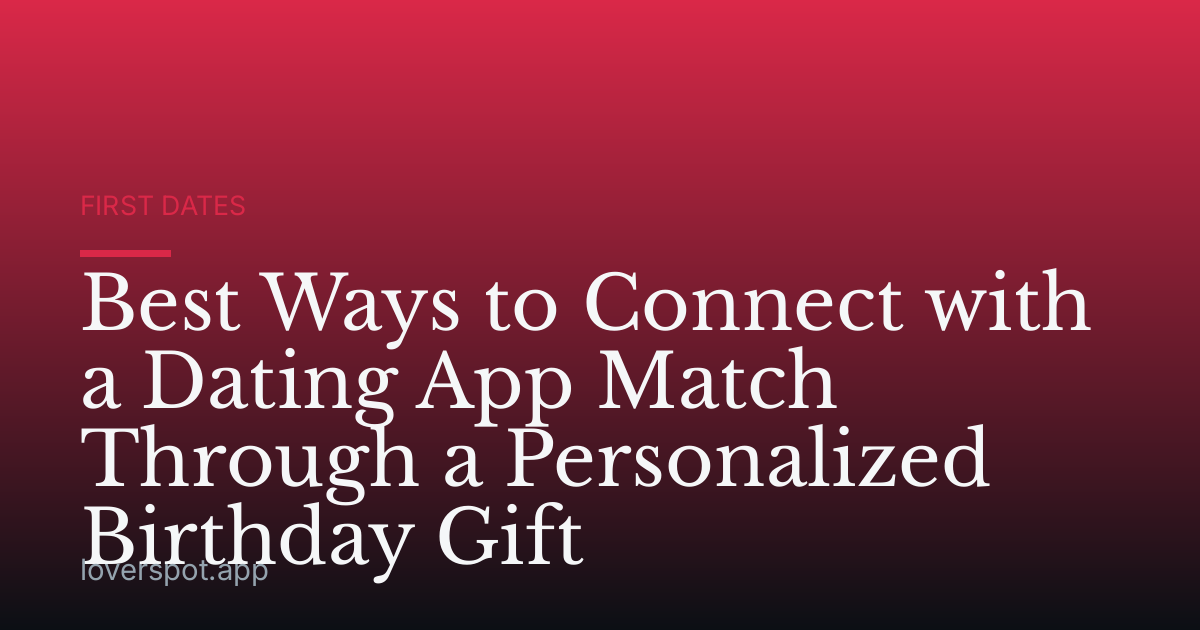 Best Ways to Connect with a Dating App Match Through a Personalized Birthday Gift