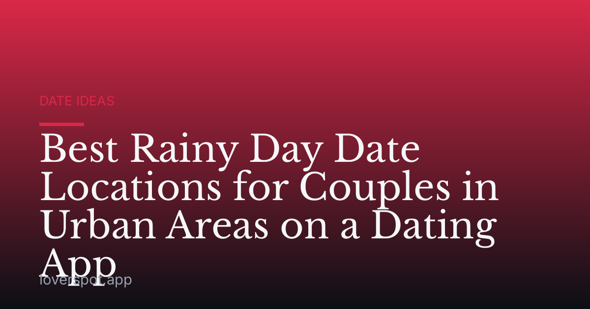 Best Rainy Day Date Locations for Couples in Urban Areas on a Dating App
