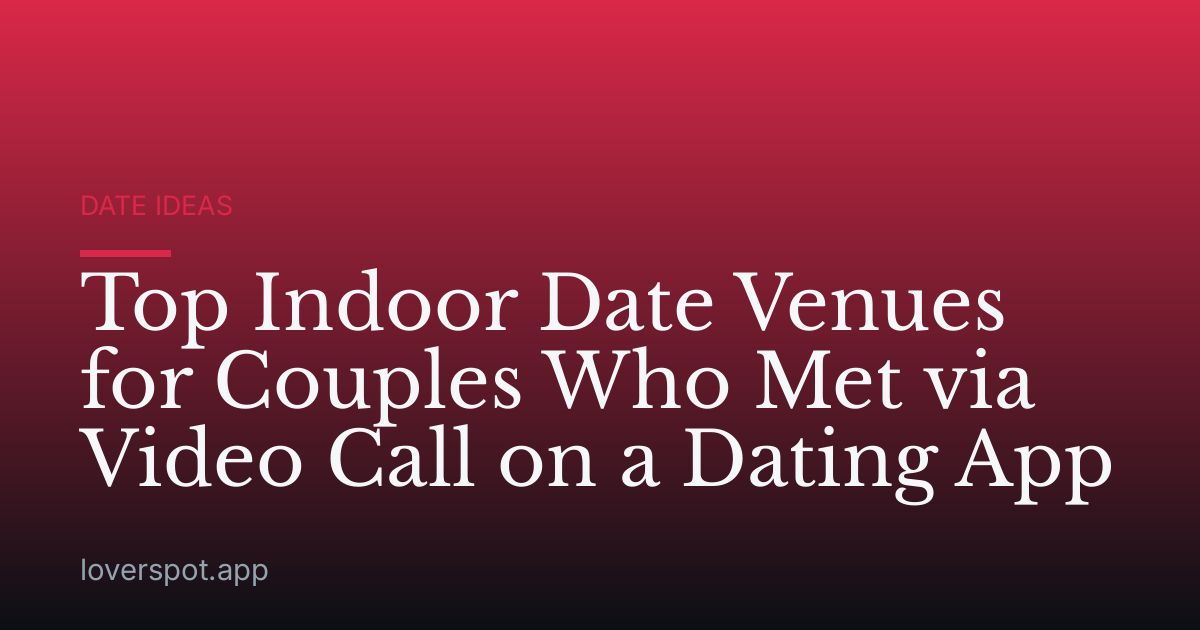 Top Indoor Date Venues for Couples Who Met via Video Call on a Dating App