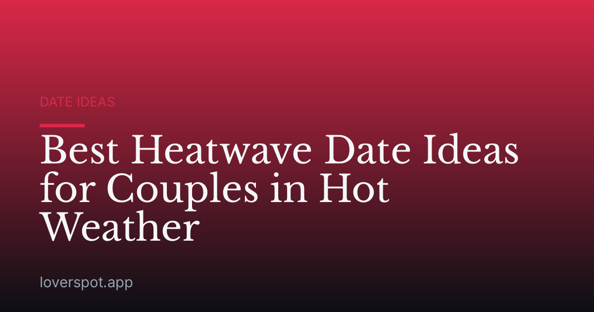 Best Heatwave Date Ideas for Couples in Hot Weather