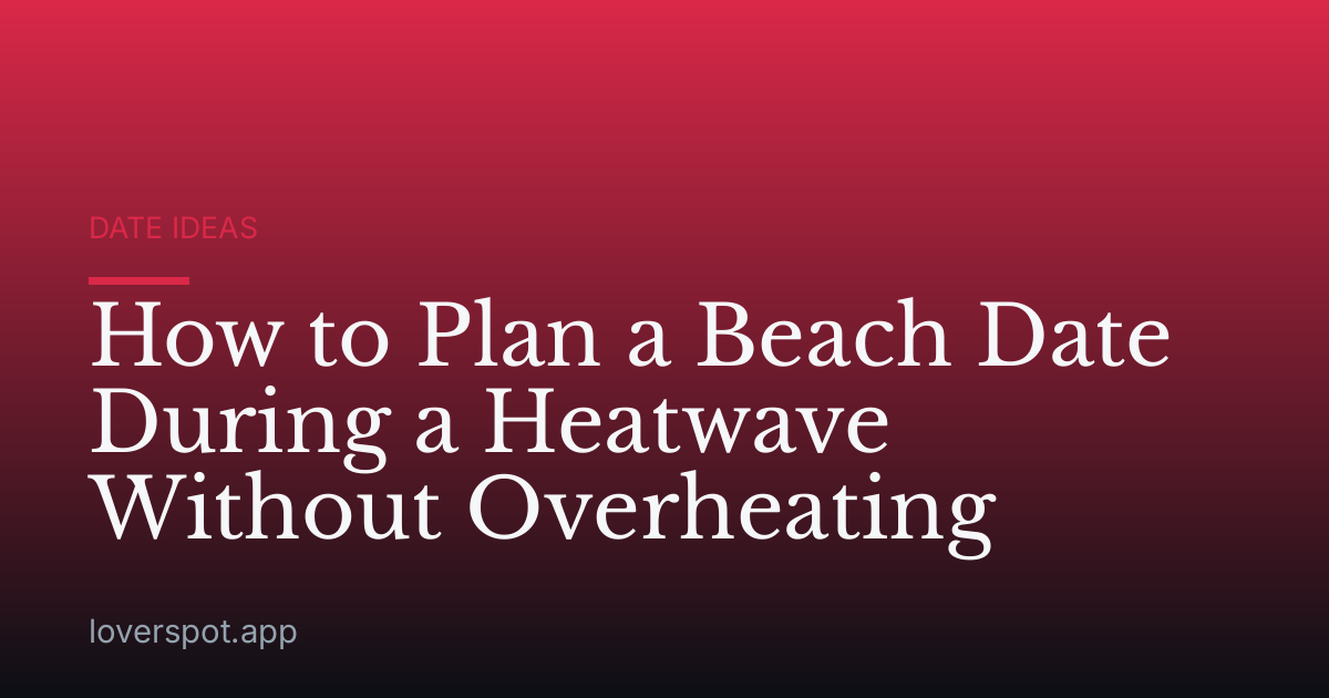 How to Plan a Beach Date During a Heatwave Without Overheating