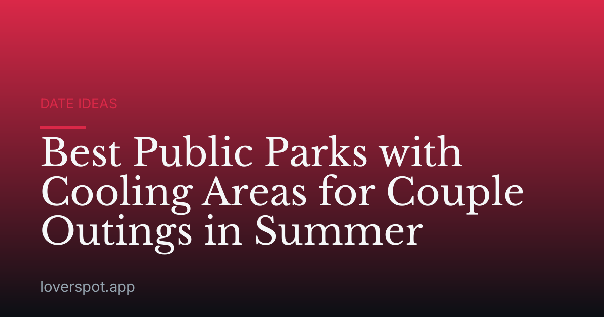 Best Public Parks with Cooling Areas for Couple Outings in Summer