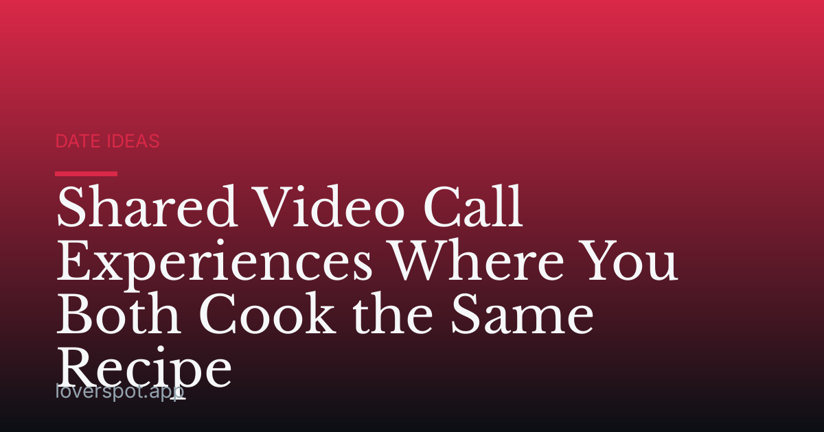 Shared Video Call Experiences Where You Both Cook the Same Recipe