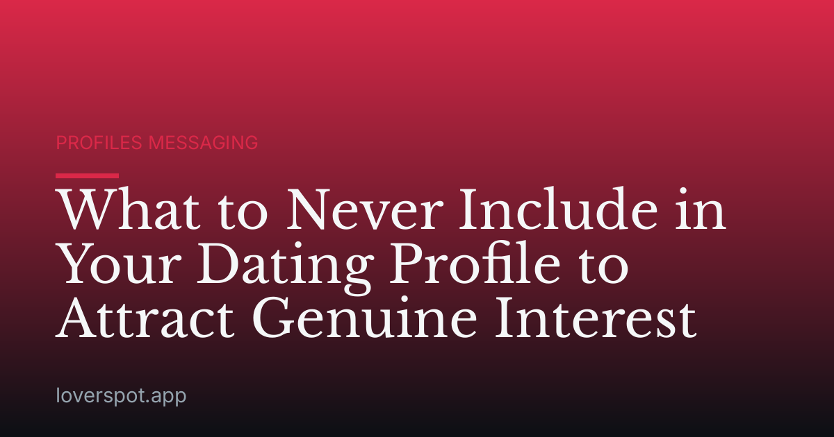What to Never Include in Your Dating Profile to Attract Genuine Interest