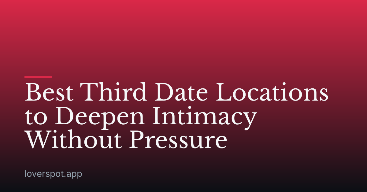 Best Third Date Locations to Deepen Intimacy Without Pressure