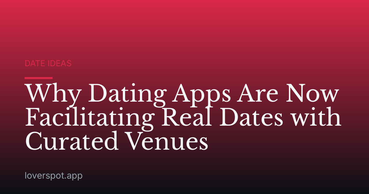 Why Dating Apps Are Now Facilitating Real Dates with Curated Venues
