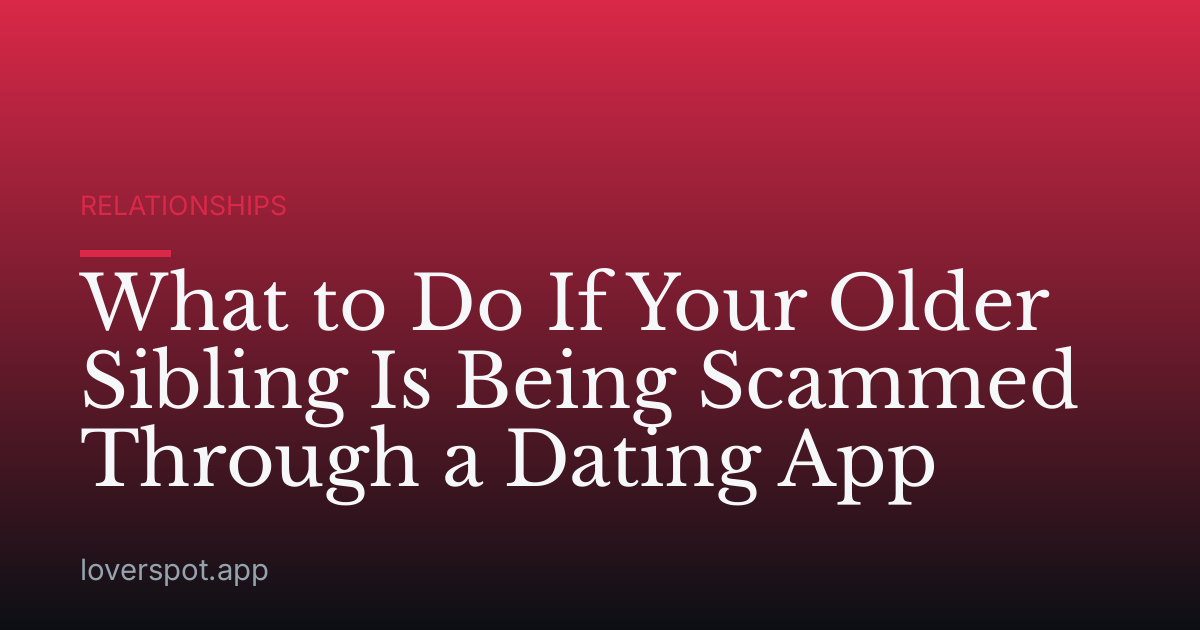 What to Do If Your Older Sibling Is Being Scammed Through a Dating App