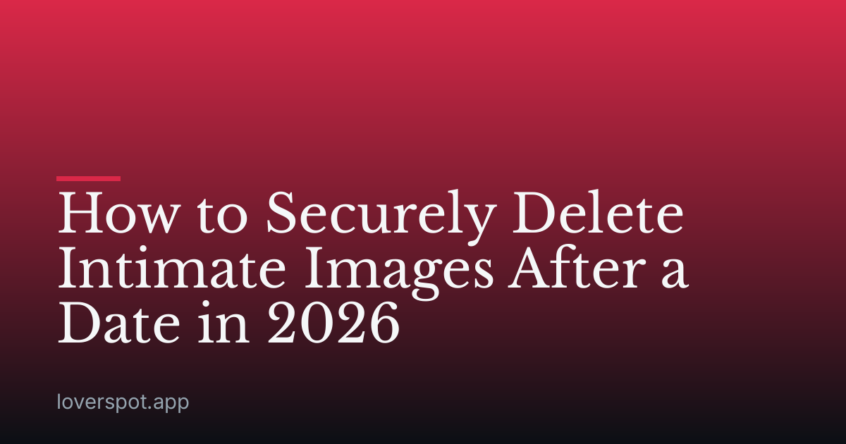 How to Securely Delete Intimate Images After a Date in 2026