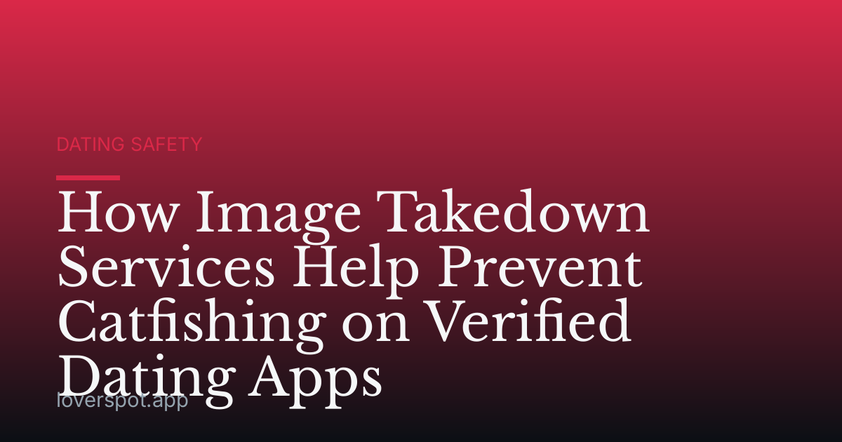 How Image Takedown Services Help Prevent Catfishing on Verified Dating Apps