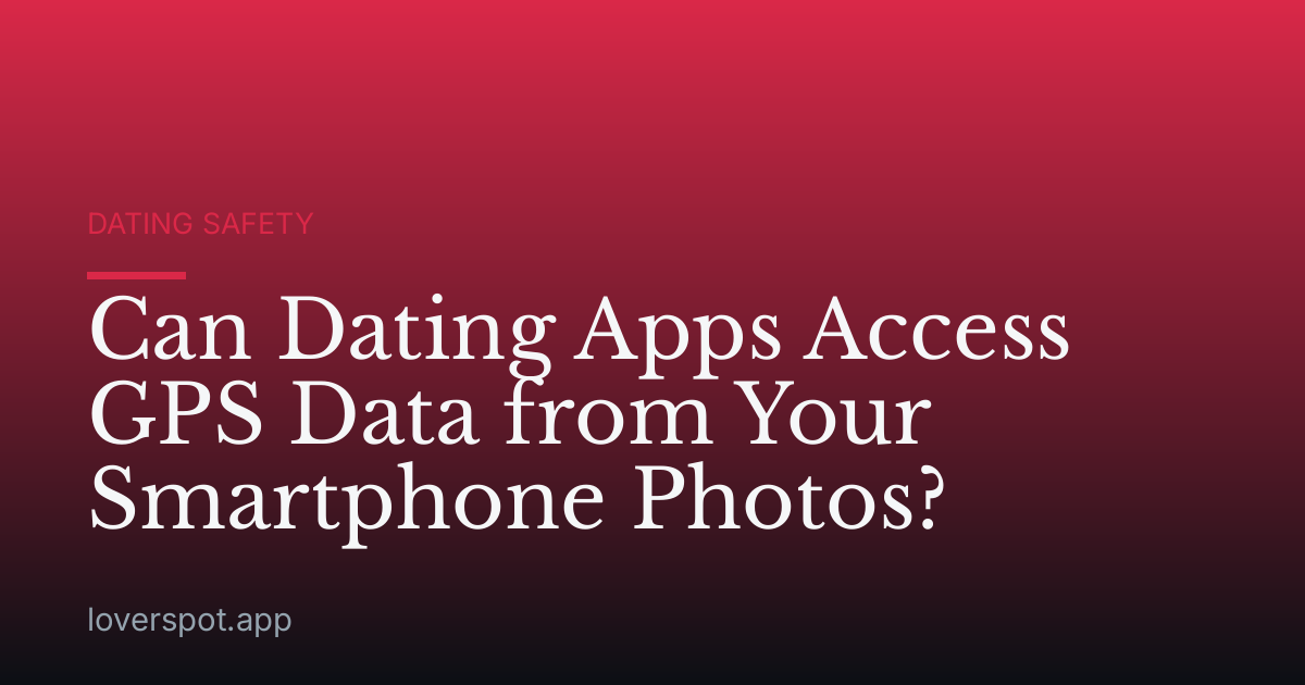 Can Dating Apps Access GPS Data from Your Smartphone Photos?