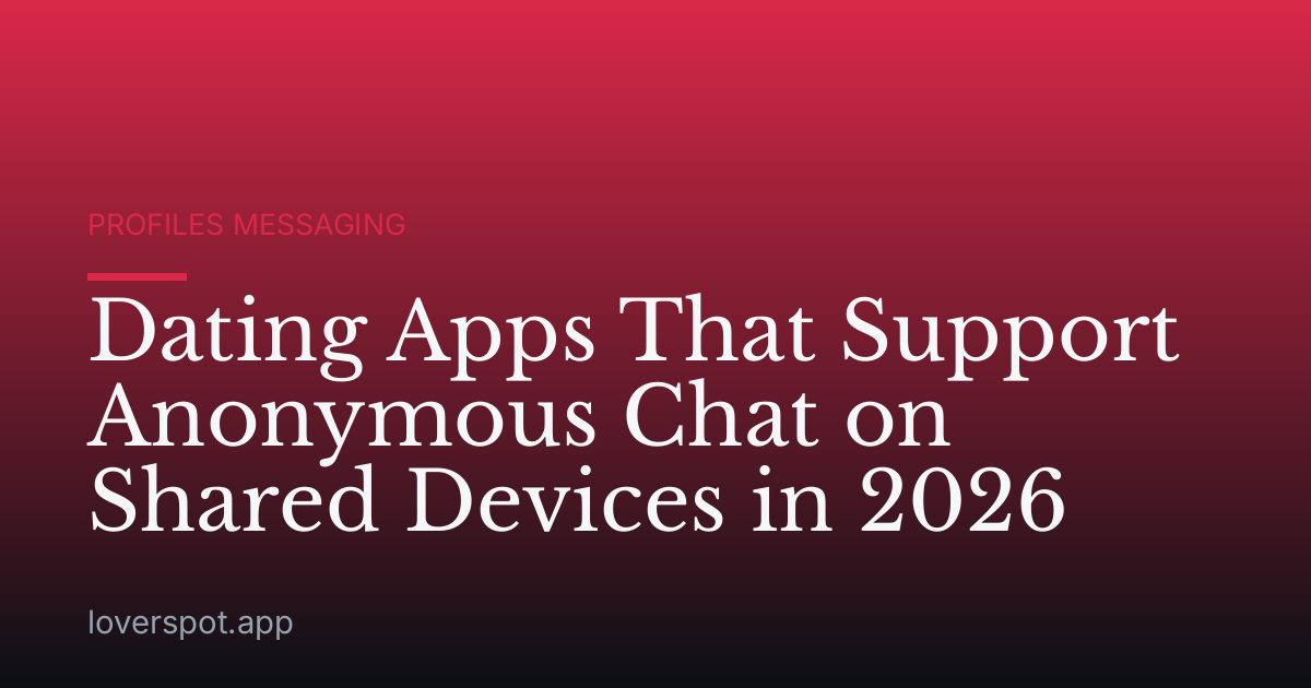 Dating Apps That Support Anonymous Chat on Shared Devices in 2026