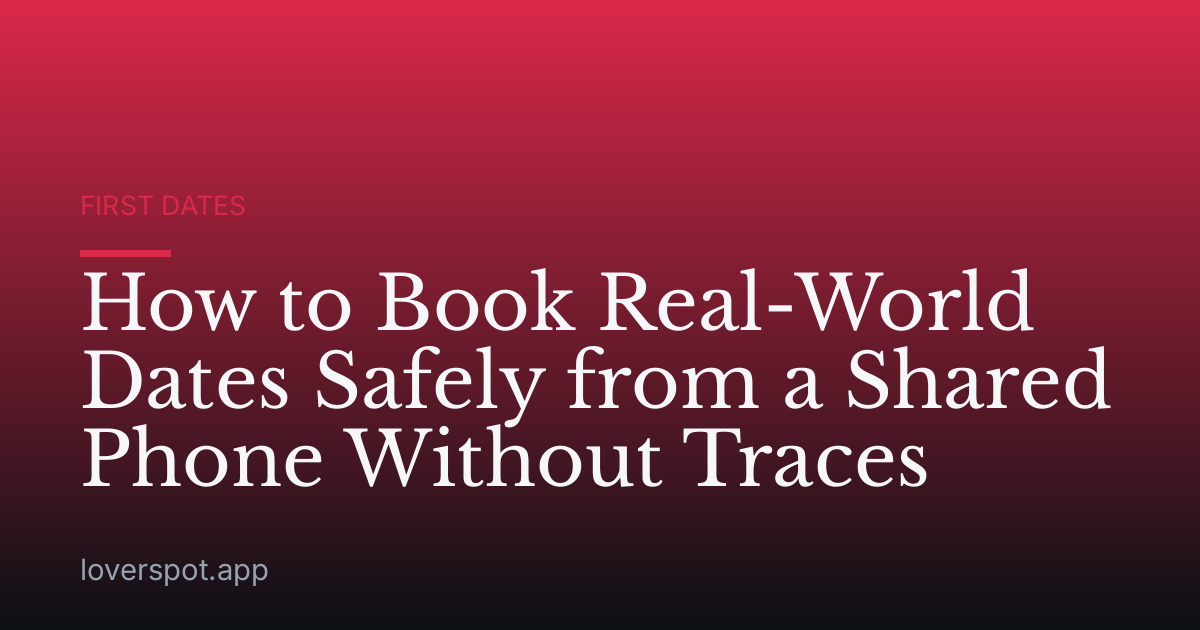 How to Book Real-World Dates Safely from a Shared Phone Without Traces