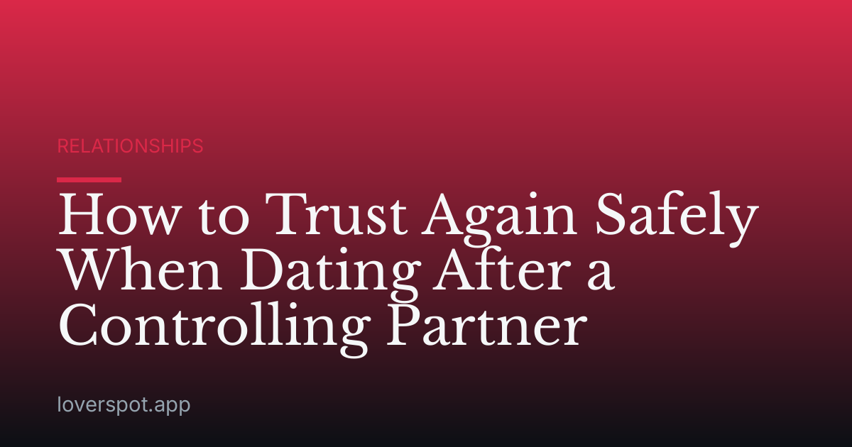How to Trust Again Safely When Dating After a Controlling Partner