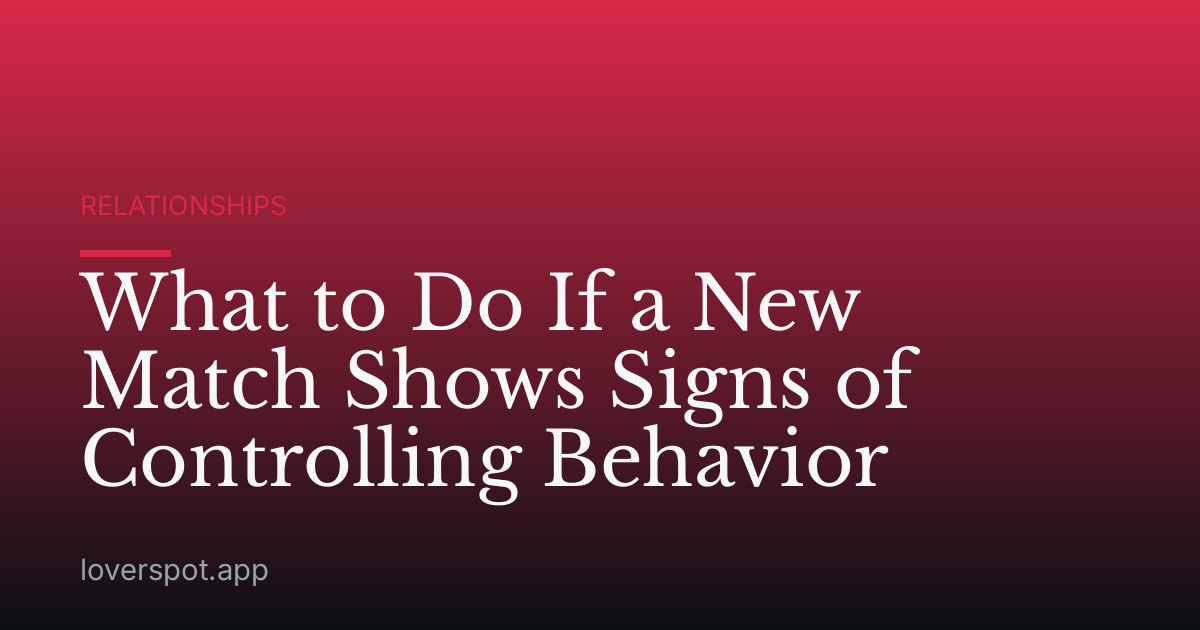 What to Do If a New Match Shows Signs of Controlling Behavior