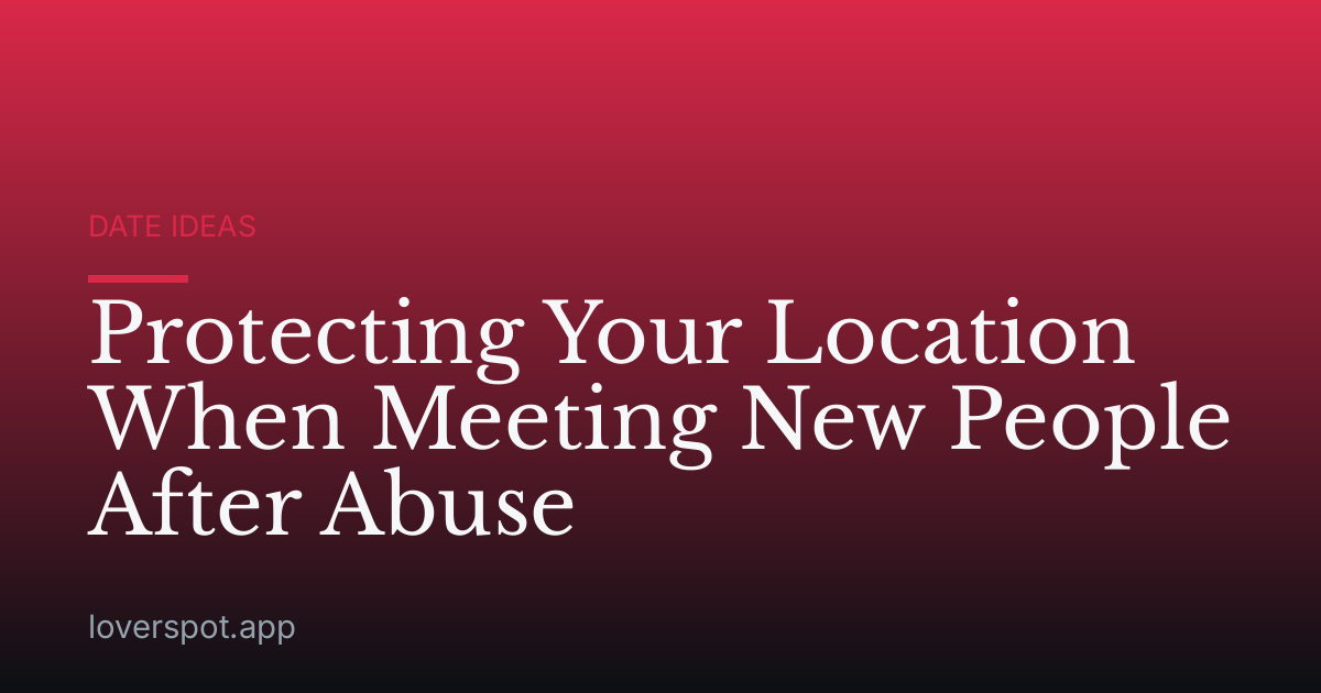 Protecting Your Location When Meeting New People After Abuse