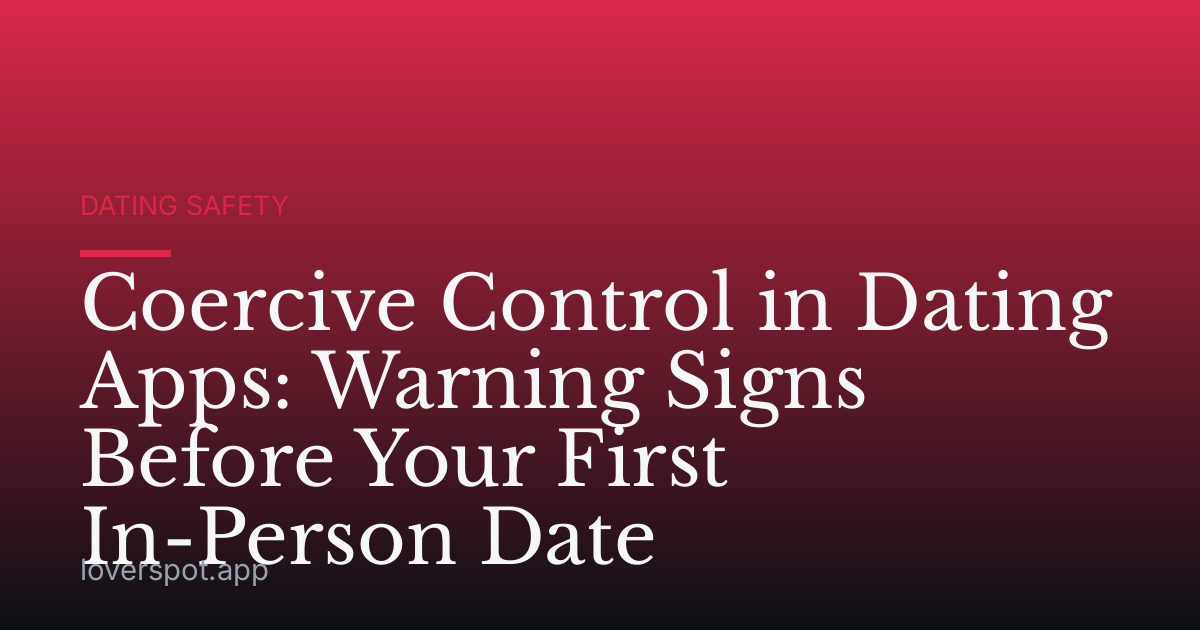 Coercive Control in Dating Apps: Warning Signs Before Your First In-Person Date
