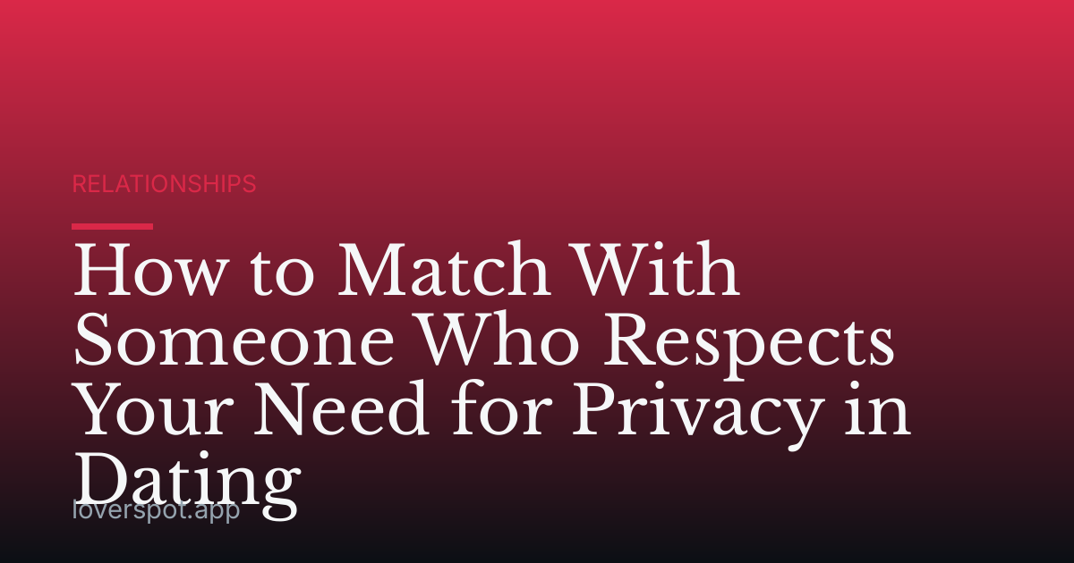 How to Match With Someone Who Respects Your Need for Privacy in Dating