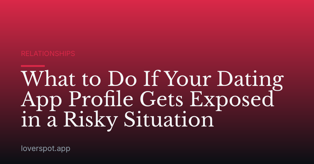 What to Do If Your Dating App Profile Gets Exposed in a Risky Situation