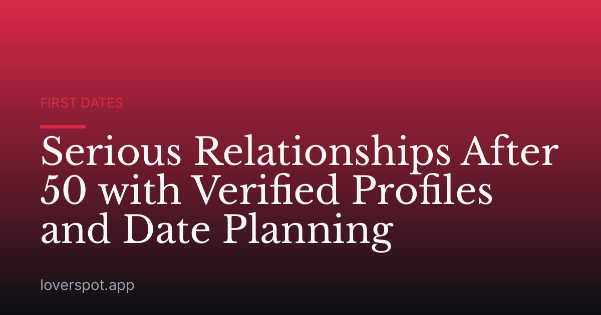 Serious Relationships After 50 with Verified Profiles and Date Planning