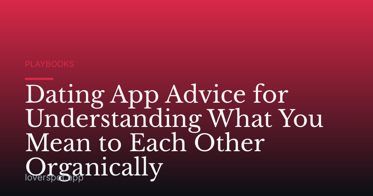 Dating App Advice for Understanding What You Mean to Each Other Organically