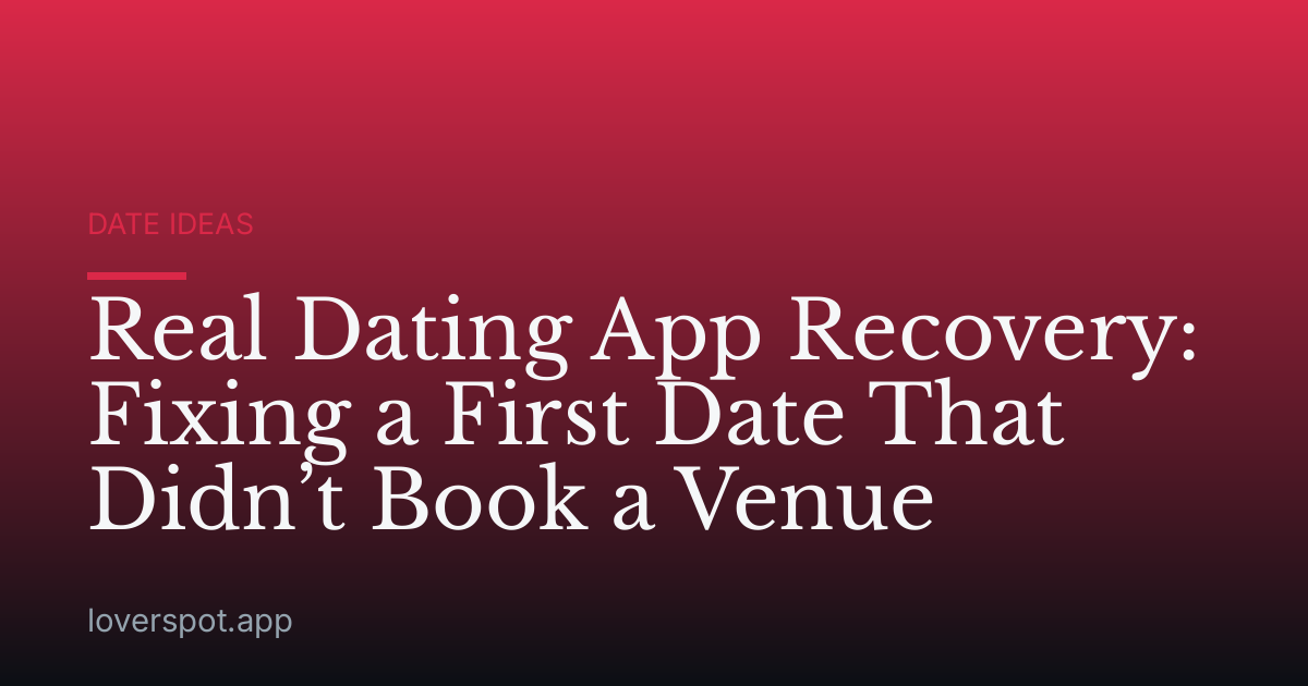 Real Dating App Recovery: Fixing a First Date That Didn’t Book a Venue