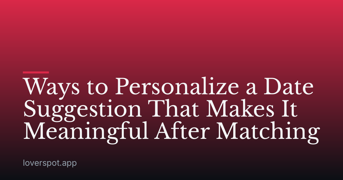 Ways to Personalize a Date Suggestion That Makes It Meaningful After Matching