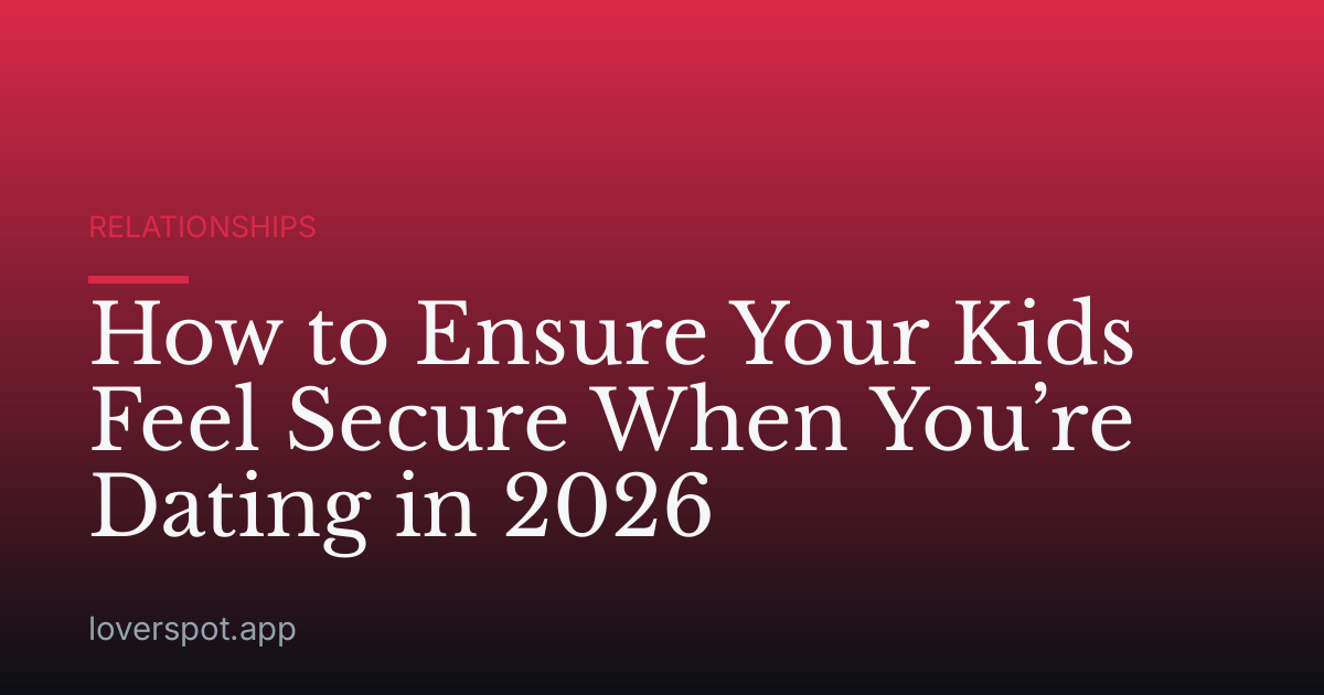 How to Ensure Your Kids Feel Secure When You’re Dating in 2026