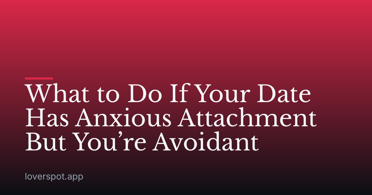 What to Do If Your Date Has Anxious Attachment But You’re Avoidant