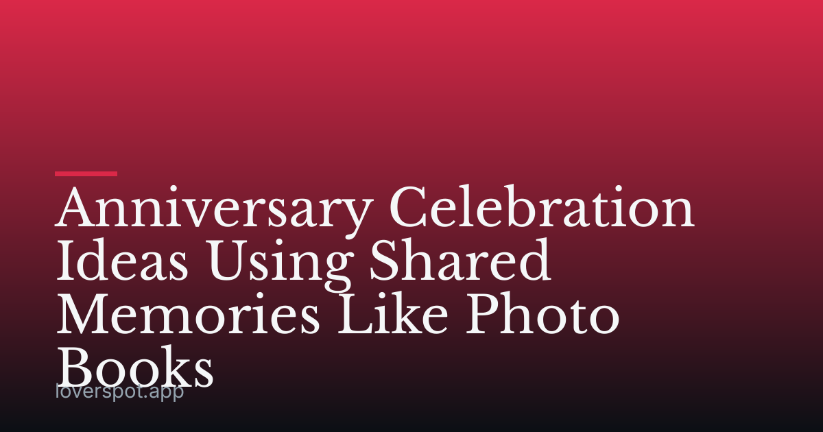 Anniversary Celebration Ideas Using Shared Memories Like Photo Books