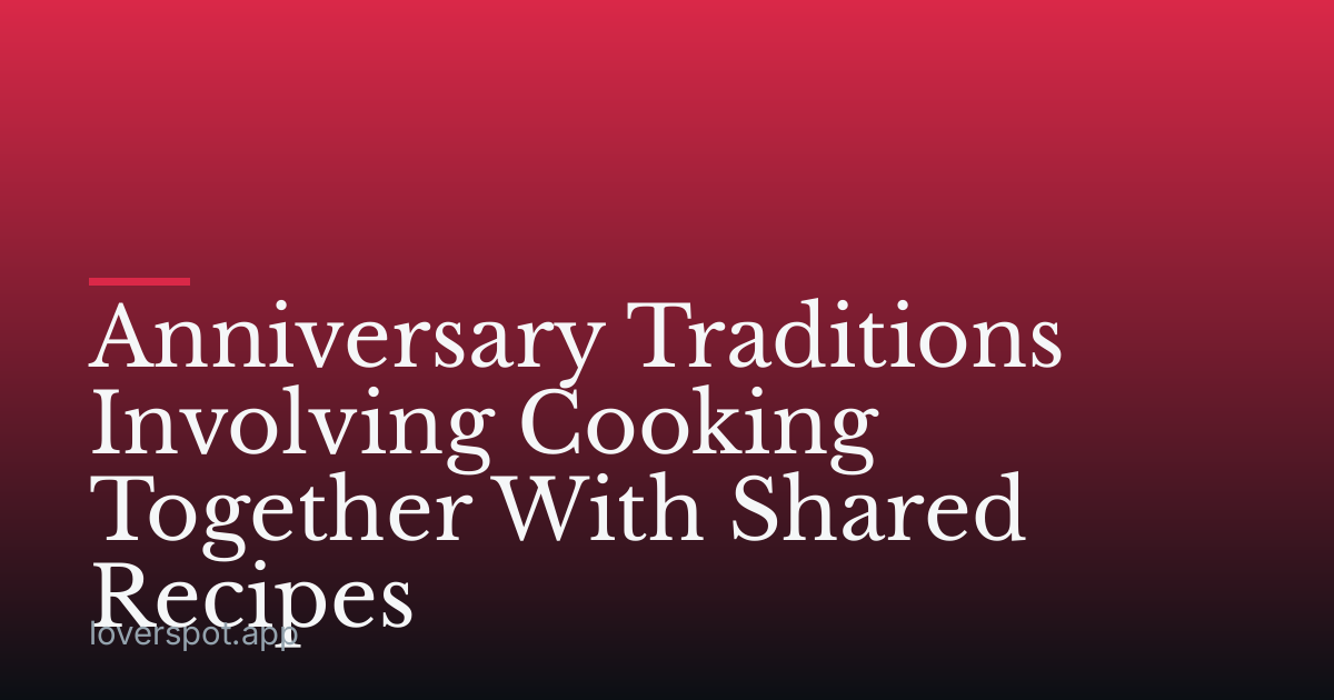 Anniversary Traditions Involving Cooking Together With Shared Recipes