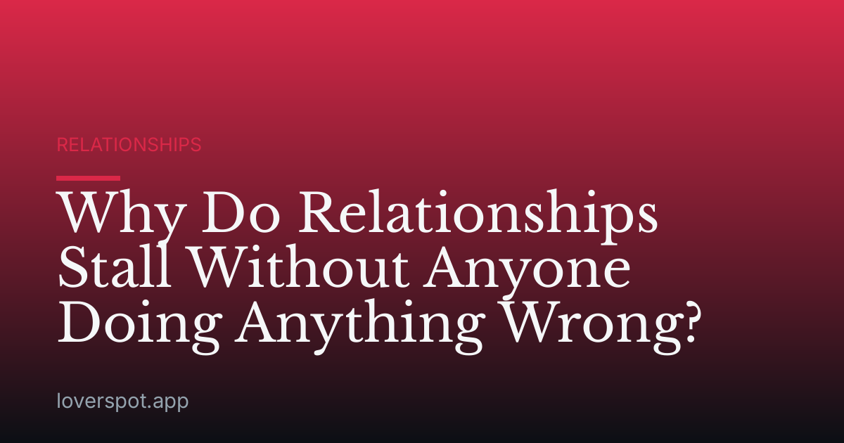 Why Do Relationships Stall Without Anyone Doing Anything Wrong?