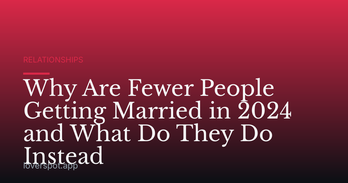 Why Are Fewer People Getting Married in 2024 and What Do They Do Instead