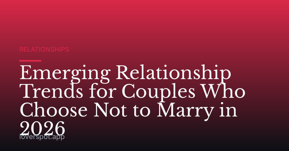 Emerging Relationship Trends for Couples Who Choose Not to Marry in 2026