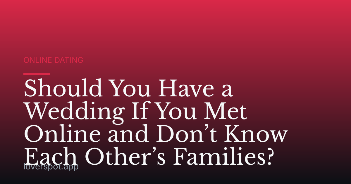 Should You Have a Wedding If You Met Online and Don’t Know Each Other’s Families?