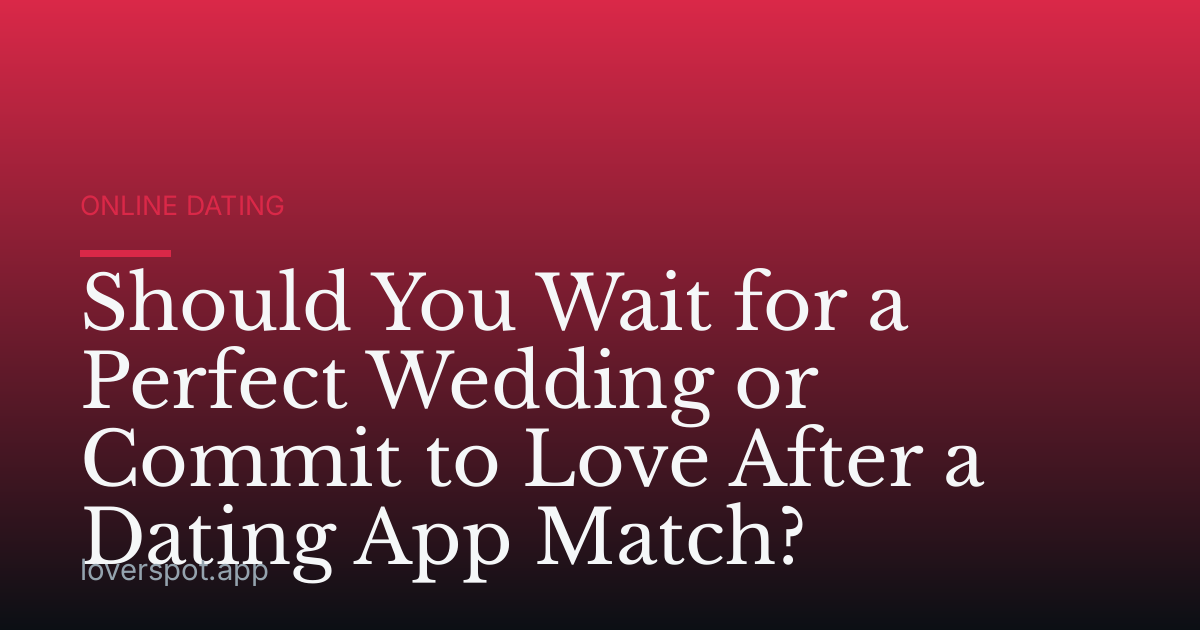 Should You Wait for a Perfect Wedding or Commit to Love After a Dating App Match?