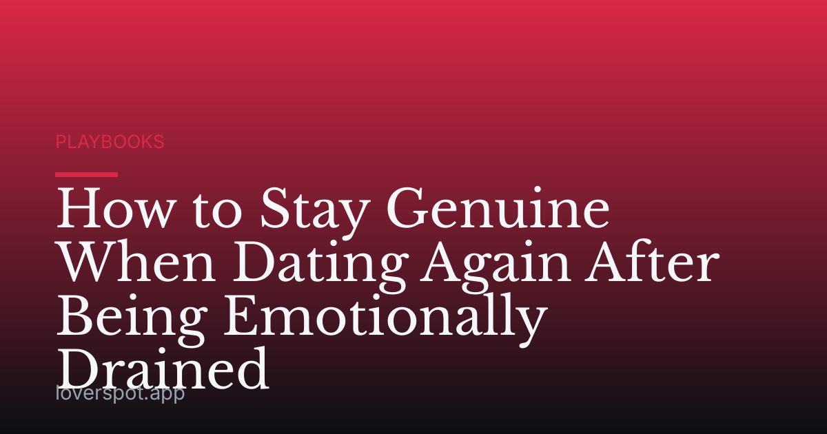 How to Stay Genuine When Dating Again After Being Emotionally Drained