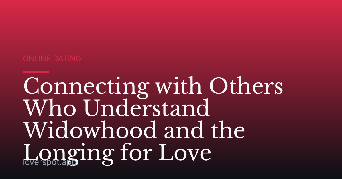 Connecting with Others Who Understand Widowhood and the Longing for Love