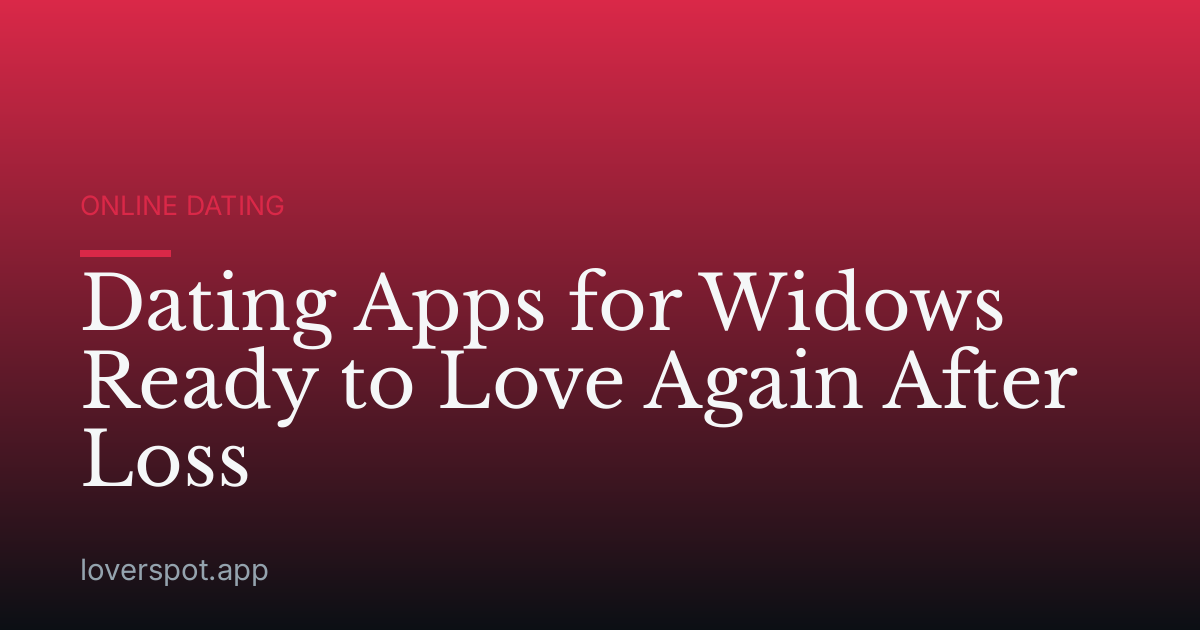 Dating Apps for Widows Ready to Love Again After Loss