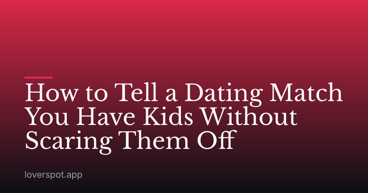How to Tell a Dating Match You Have Kids Without Scaring Them Off