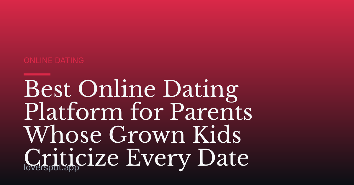 Best Online Dating Platform for Parents Whose Grown Kids Criticize Every Date