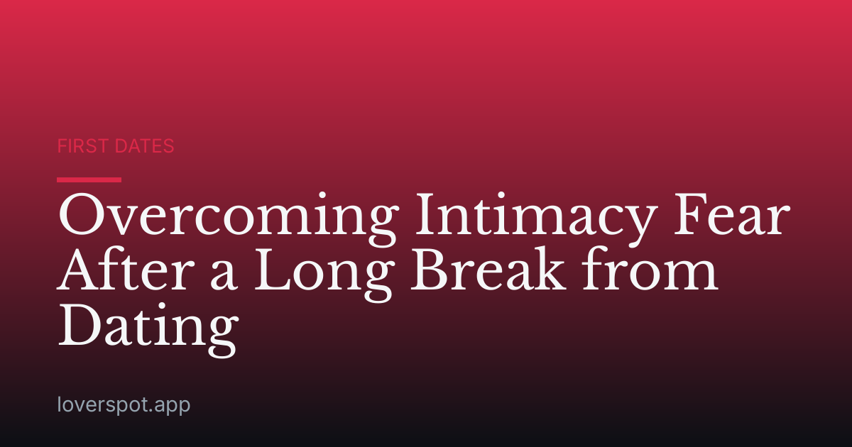 Overcoming Intimacy Fear After a Long Break from Dating